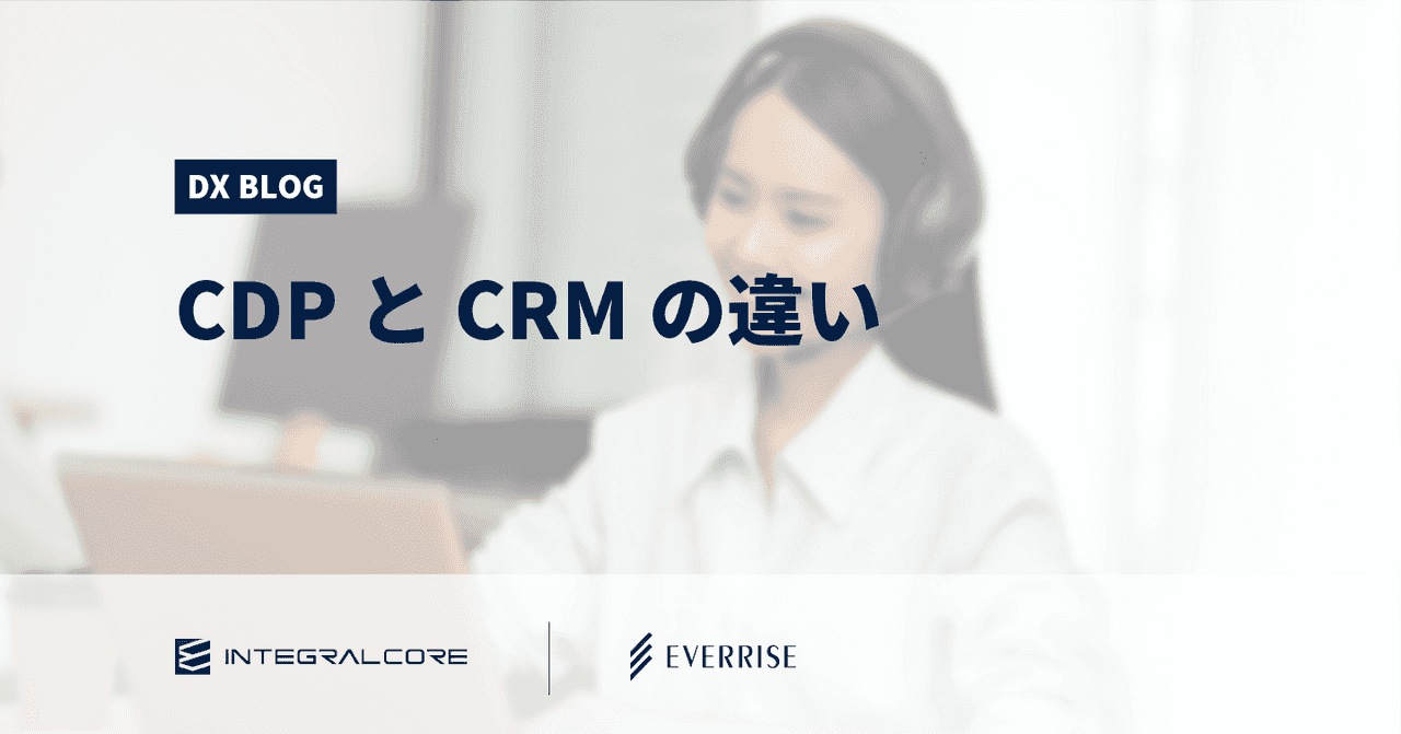 CDPとCRMの違い、CDPの利用で広がる顧客とのコミュニケーション