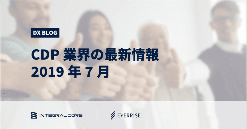 【2019年7月】CDP業界の最新情報｜Customer Data Platform Industry Update【翻訳記事】