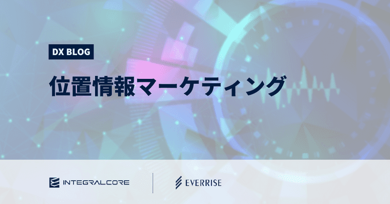 位置情報マーケティングの可能性と実践事例｜リアルタイム施策、来店分析、広告最適化